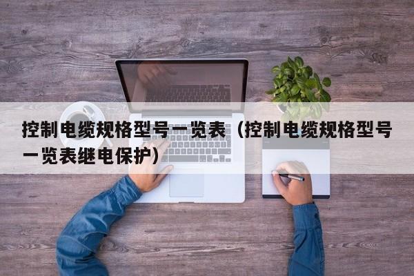 控制电缆规格型号一览表（控制电缆规格型号一览表继电保护）(图1)